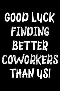 Paperback Good luck finding better coworkers than Us: Notebook (Journal, Diary) for leaving co-worker - 120 lined pages to write in Book