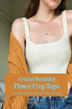 Paperback Crochet Beautiful Flower Crop Tops: Colorful Flower Tops Crochet Patterns Book