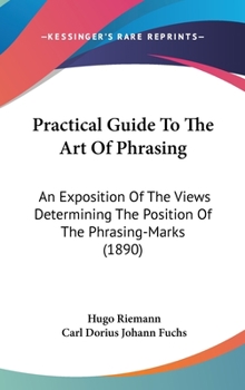 Hardcover Practical Guide To The Art Of Phrasing: An Exposition Of The Views Determining The Position Of The Phrasing-Marks (1890) Book