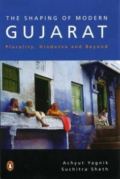 Paperback The Shaping of Modern Gujarat: Plurality, Hindutva, and Beyond. Achyut Yagnik and Suchitra Sheth Book