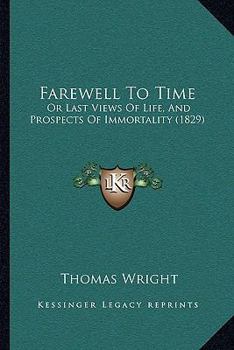 Paperback Farewell To Time: Or Last Views Of Life, And Prospects Of Immortality (1829) Book