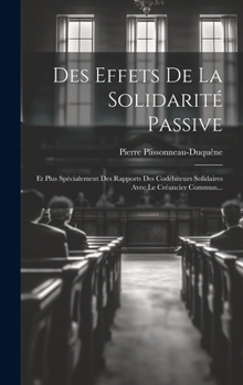 Hardcover Des Effets De La Solidarité Passive: Et Plus Spécialement Des Rapports Des Codébiteurs Solidaires Avec Le Créancier Commun... [French] Book
