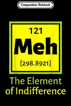 Composition Notebook: Meh the Element of Indifference Funny Gift Chemis Journal/Notebook Blank Lined Ruled 6x9 100 Pages