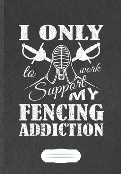 Paperback I Only Work To Support My Fencing Addiction: Funny Lined Notebook Journal For Fencing Team, Fencer Fencing Player, Inspirational Saying Unique Special Book