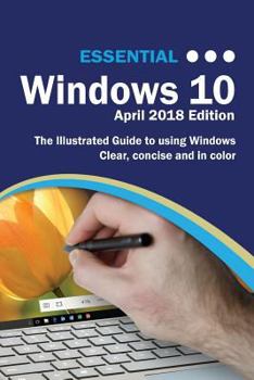 Paperback Essential Windows 10 April 2018 Edition: The Illustrated Guide to using Windows 10 Book