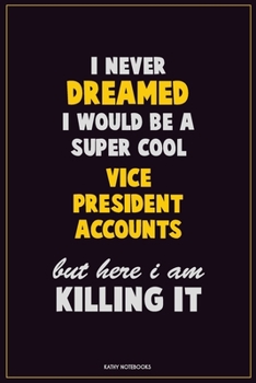 I Never Dreamed I would Be A Super Cool Vice President Accounts But Here I Am Killing It: Career Motivational Quotes 6x9 120 Pages Blank Lined Notebook Journal