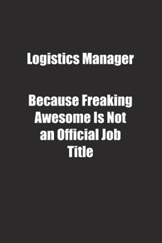 Logistics Manager Because Freaking Awesome Is Not an Official Job Title.: Lined notebook