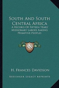 South And South Central Africa A Record Of Fifteen Years' Missionary Labors Among Primitive Peoples