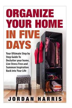 Paperback Organize Your Home In Five Days: Your Ultimate Step By Step Guide To Declutter Your Home, Live Stress Free and Summon Inspiration Back into Your Life Book
