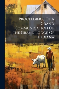 Proceedings of a Grand Communication of the Grand Lodge of Indiana