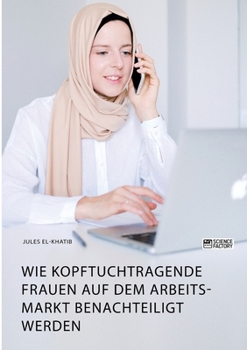 Paperback Wie kopftuchtragende Frauen auf dem Arbeitsmarkt benachteiligt werden [German] Book