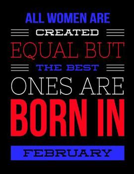 All Women Are Created Equal But The Best Ones Are Born In February: Birthday Composition Notebook Gift for Girls, Boys, Women and Men