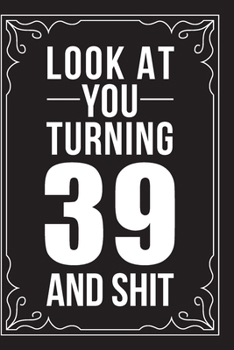 LOOK AT YOU TURNING 39 AND SHIT: This 6"X9" journal features funny relationship quotes, makes great gift idea for Valentines Day, or Anniversary, 6"X9" 100 pages.