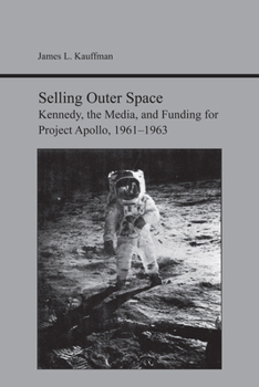 Paperback Selling Outer Space: Kennedy, the Media, and Funding for Project Apollo, 1961-1963 Book