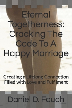 Paperback Eternal Togetherness: Cracking The Code To A Happy Marriage: Creating a Lifelong Connection Filled with Love and Fulfilment Book