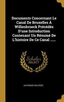 Hardcover Documents Concernant Le Canal De Bruxelles À Willenbroeck Précédés D'une Introduction Contenant Un Résumé De L'histoire De Ce Canal ...... [French] Book