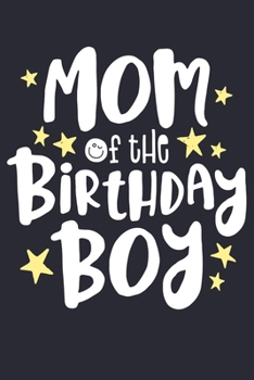 Mom of The Birthday Boy: Mom Lined Notebook, Journal, Organizer, Diary, Composition Notebook, Gifts for Mothers, Grandmas and Aunts