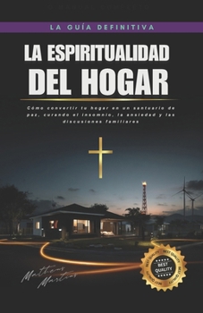 La espiritualidad del hogar: Cómo convertir tu hogar en un santuario de paz, curando el insomnio, la ansiedad y las discusiones familiares (Spanish Edition)