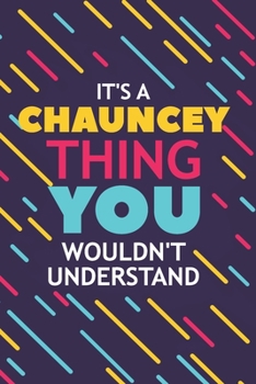 IT'S A CHAUNCEY THING YOU WOULDN'T UNDERSTAND: Lined Notebook / Journal Gift, 120 Pages, 6x9, Soft Cover, Glossy Finish