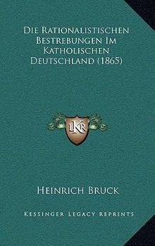 Paperback Die Rationalistischen Bestrebungen Im Katholischen Deutschland (1865) [German] Book