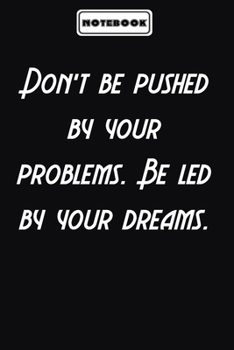 Don’t be pushed by your problems. Be led by your dreams.  : Personal Office Motivations Notebook: Blank lined journal diary Size at 6 x 9 with 120 pages