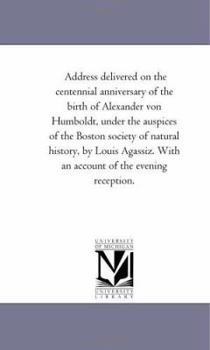 Paperback Address Delivered On the Centennial Anniversary of the Birth of Alexander Von Humboldt, Under the Auspices of the Boston Society of Natural History, b Book