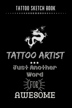 Tattoo Sketch Book - Tattoo Artist Just Another Word For Awesome: Notebook with Blank Sketch Pages to Design Tattoos for Professional Tattoo Artists Includes Blank Lined Journal To Write In Notes Tatt