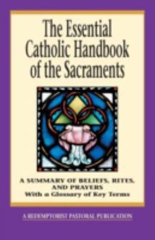 Paperback The Essential Catholic Handbook of the Sacraments: A Summary of Beliefs, Rites, and Prayers Book