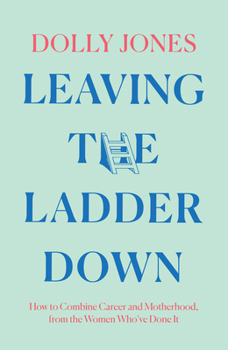 Hardcover Leaving the Ladder Down: How to Combine Career and Motherhood, from the Women Who've Done It Book