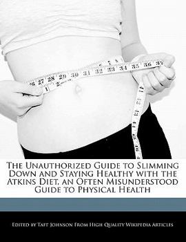 Paperback The Unauthorized Guide to Slimming Down and Staying Healthy with the Atkins Diet, an Often Misunderstood Guide to Physical Health Book