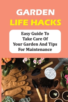 Paperback Garden Life Hacks: Easy Guide To Take Care Of Your Garden And Tips For Maintenance: How To Take Care Of Garden Soil Book