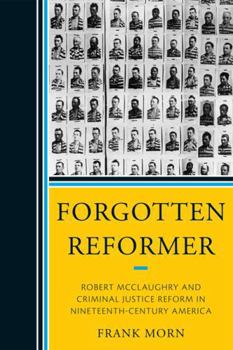 Paperback Forgotten Reformer: Robert McClaughry and Criminal Justice Reform in Nineteenth-Century America Book