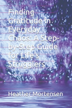Paperback Finding Gratitude in Everyday Chaos: A Step-by-Step Guide for Life's Strugglers Book