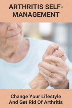 Paperback Arthritis Self-Management: Change Your Lifestyle And Get Rid Of Arthritis: Rheumatoid Arthritis Book