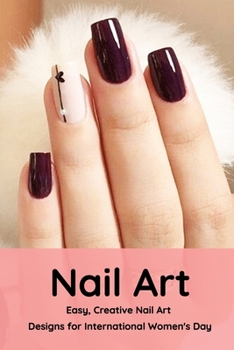 Paperback Nail Art: Easy, Creative Nail Art Designs for International Women's Day: The Easy Way to Creative Nails Book