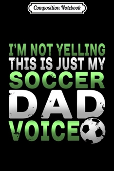 Composition Notebook: I'm Not Yelling This Is Just My Soccer Dad Voice  Journal/Notebook Blank Lined Ruled 6x9 100 Pages