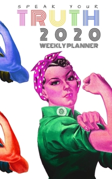 Speak Your Truth 2020 Weekly Planner: 5"X8" Including 57 Week and 13 Monthly Calendar Pages, and 79 Dotgrid pages for Extra Planning, Bullet ... or Note and Notebook space. Feminist Cover