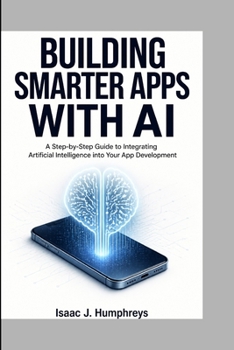 BUILDING SMARTER APPS WITH AI: A Step-by-Step Guide to Integrating Artificial Intelligence into Your App Development