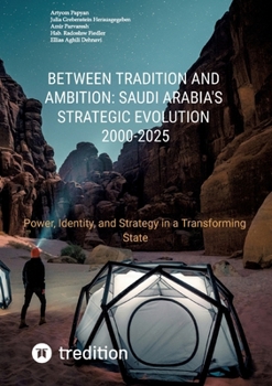 Between Tradition and Ambition: Saudi Arabia's Strategic Evolution, 2000-2025: Power, Identity, and Strategy in a Transforming State