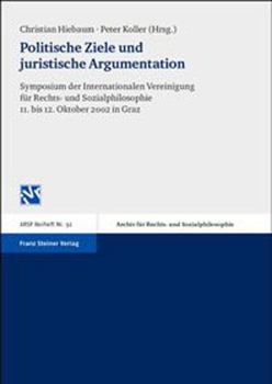 Politische Ziele Und Juristische Argumentation: Symposium Der Internationalen Vereinigung Fuer Rechts- Und Sozialphilosophie 11. Bis 12. Oktober 2002 in Graz