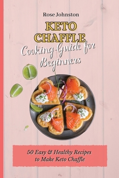 Keto Chaffle Cooking Guide for Beginners: 50 Easy & Healthy Recipes to Make Keto Chaffle