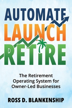 Automate, Launch, Retire: The Retirement Operating System for Owner-Led Businesses (The Intelligent Ownership Trilogy)