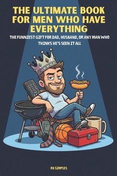The Ultimate Book For Men Who Have Everything: The Funniest Gift for Dad, Husband, or Any Man Who Thinks He's Seen It All