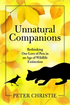 Hardcover Unnatural Companions: Rethinking Our Love of Pets in an Age of Wildlife Extinction Book