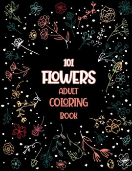 Paperback 101 Flowers Adult Coloring Book: An Adult or Teen Coloring Book with Featuring Charming Realistic Flowers, Vases, Bunches, Bouquets and a Variety of F Book