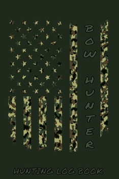 Bow Hunter Hunting Log Book: Track Record Species, Location, Time, Sightings, Weather / Big Game Deer Hunter Season / 6x9 105 pgs / Softcover Matte Finish / Outdoor Sportsmen Gift