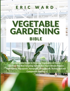 Paperback Vegetable Gardening Bible: The Complete Guide to Growing Vegetables at Home. Discover The Best Growing System For Your Climate Region: Hydroponic Book