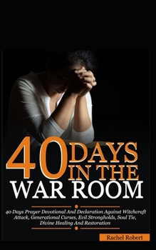 Paperback 40 Days In The War Room: A 40 Days Prayer Devotional And Declaration Against Witchcraft Attacks, Demonic Attacks, Generational Curses, Evil Str Book