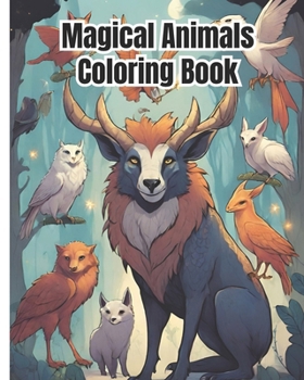 Magical Animals Coloring Book: Cutest Mythical Creature, Fantasy Creatures, Amazing Coloring Pages for the Animal Lover, Girls, Boys, Kids, Teens, Wo