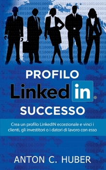 Paperback Profilo LinkedIN - successo: Crea un profilo LinkedIN eccezionale e vinci i clienti, gli investitori o i datori di lavoro con esso [Italian] Book